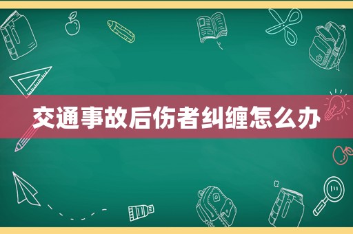 交通事故后傷者糾纏怎么辦