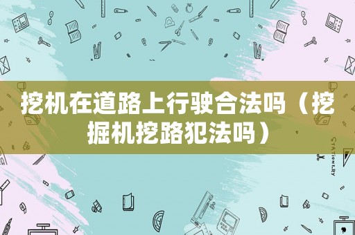 挖機在道路上行駛合法嗎（挖掘機挖路犯法嗎）