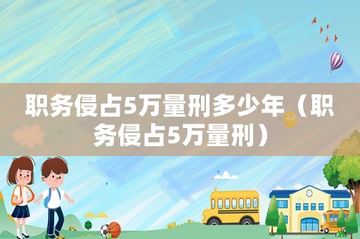 職務侵占5萬量刑多少年（職務侵占5萬量刑）