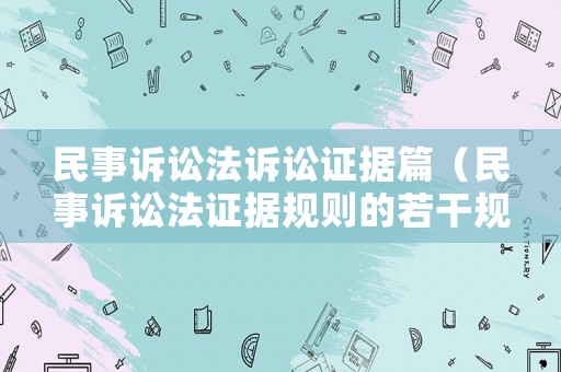 民事訴訟法訴訟證據篇（民事訴訟法證據規則的若干規定）