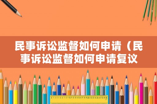 民事訴訟監督如何申請（民事訴訟監督如何申請復議）