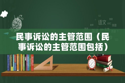 民事訴訟的主管范圍（民事訴訟的主管范圍包括）