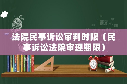 法院民事訴訟審判時(shí)限（民事訴訟法院審理期限）