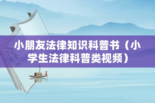 小朋友法律知識科普書（小學生法律科普類視頻）