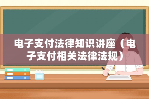 電子支付法律知識講座（電子支付相關法律法規）