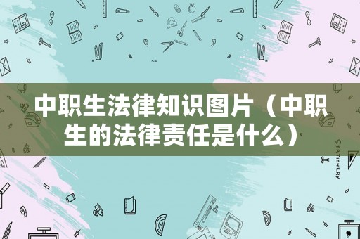 中職生法律知識圖片（中職生的法律責任是什么）