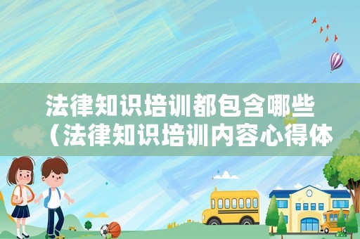 法律知識培訓都包含哪些（法律知識培訓內容心得體會）