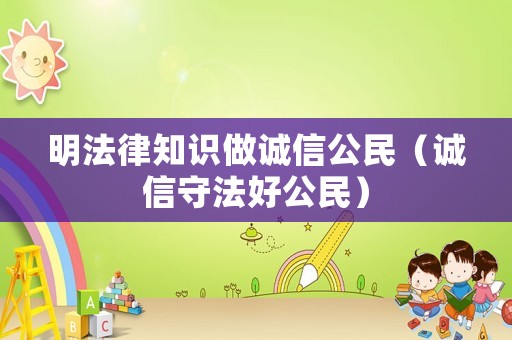 明法律知識做誠信公民（誠信守法好公民）
