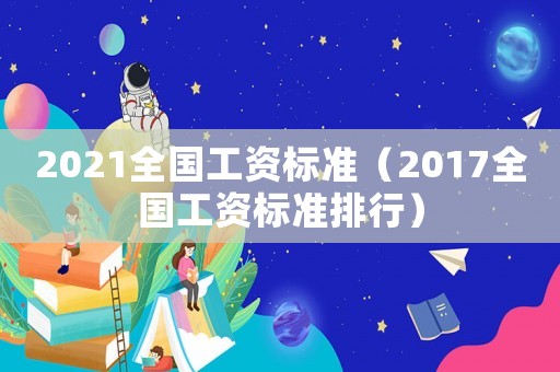 2021全國工資標準（2017全國工資標準排行）