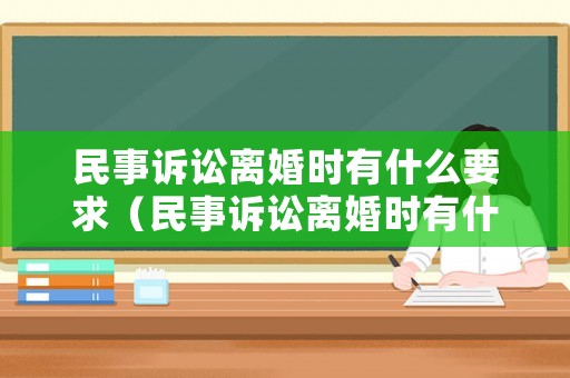 民事訴訟離婚時有什么要求（民事訴訟離婚時有什么要求和條件）