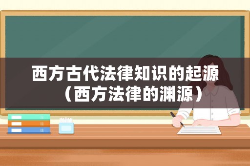 西方古代法律知識的起源（西方法律的淵源）