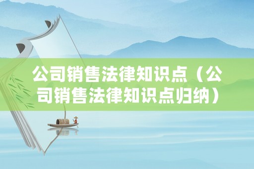 公司銷售法律知識點（公司銷售法律知識點歸納）