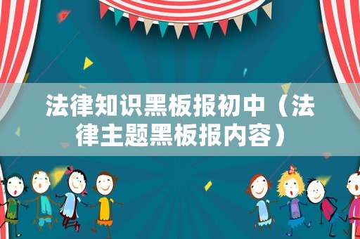 法律知識(shí)黑板報(bào)初中（法律主題黑板報(bào)內(nèi)容）