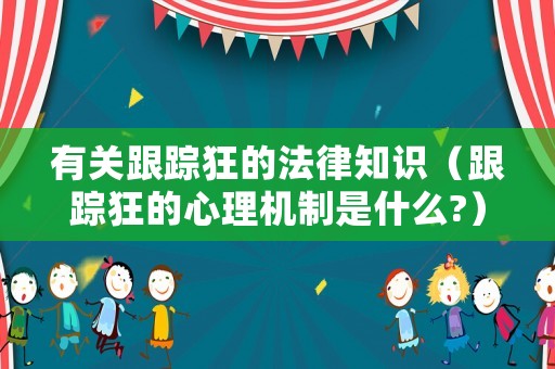 有關(guān)跟蹤狂的法律知識(shí)（跟蹤狂的心理機(jī)制是什么?）