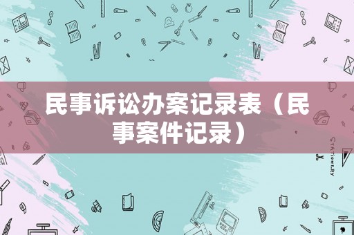 民事訴訟辦案記錄表（民事案件記錄）