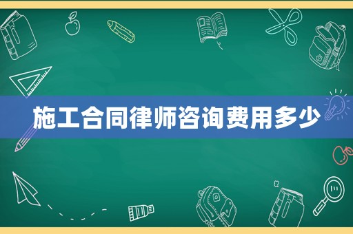 施工合同律師咨詢費用多少