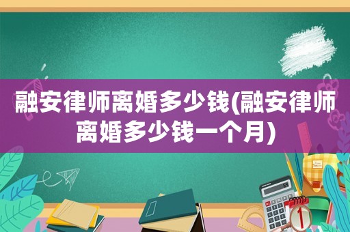 融安律師離婚多少錢(融安律師離婚多少錢一個月)