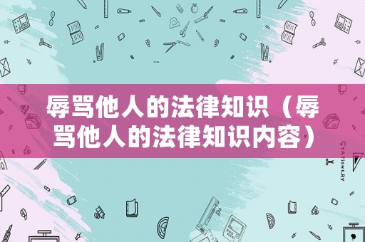 辱罵他人的法律知識（辱罵他人的法律知識內(nèi)容）