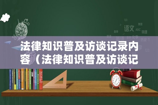 法律知識普及訪談記錄內容（法律知識普及訪談記錄內容有哪些）