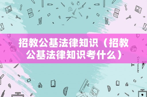 招教公基法律知識（招教公基法律知識考什么）
