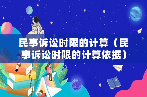 民事訴訟時(shí)限的計(jì)算（民事訴訟時(shí)限的計(jì)算依據(jù)）