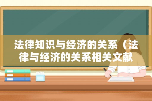法律知識(shí)與經(jīng)濟(jì)的關(guān)系（法律與經(jīng)濟(jì)的關(guān)系相關(guān)文獻(xiàn)）