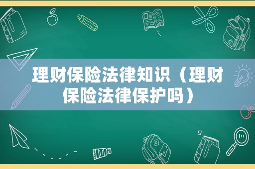 理財保險法律知識（理財保險法律保護嗎）