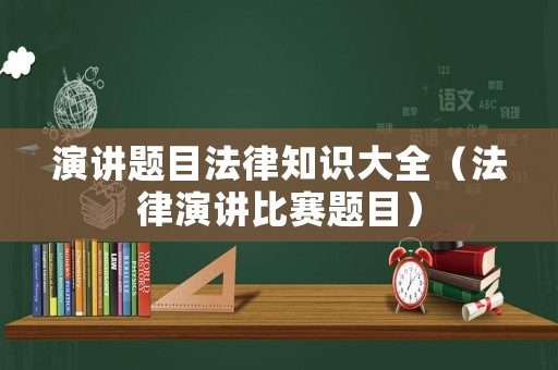 演講題目法律知識(shí)大全（法律演講比賽題目）
