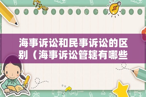 海事訴訟和民事訴訟的區(qū)別（海事訴訟管轄有哪些特別規(guī)定）