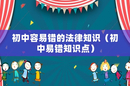 初中容易錯的法律知識（初中易錯知識點）