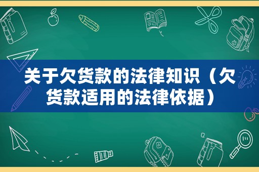 關(guān)于欠貨款的法律知識（欠貨款適用的法律依據(jù)）