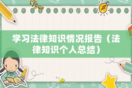 學習法律知識情況報告（法律知識個人總結）