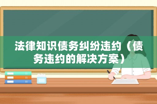 法律知識債務糾紛違約（債務違約的解決方案）