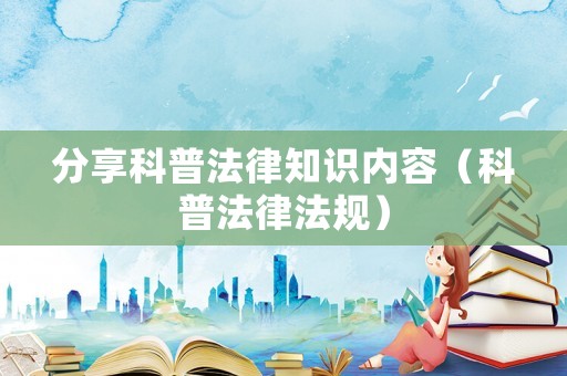 分享科普法律知識內容（科普法律法規）