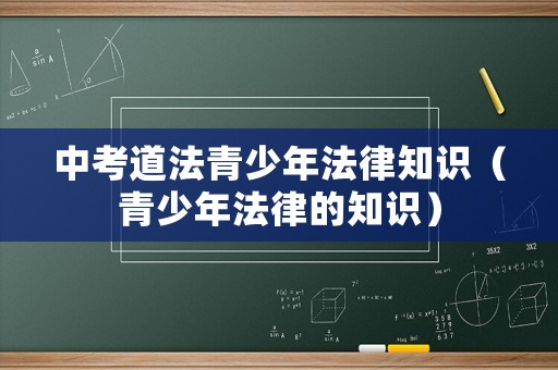 中考道法青少年法律知識(shí)（青少年法律的知識(shí)）