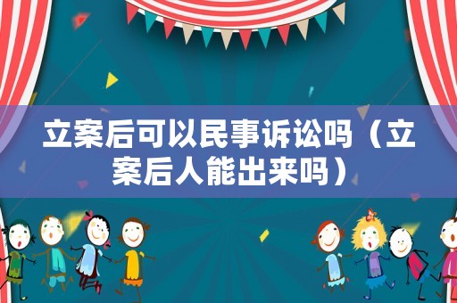 立案后可以民事訴訟嗎（立案后人能出來嗎）