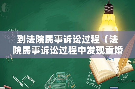 到法院民事訴訟過程（法院民事訴訟過程中發(fā)現(xiàn)重婚是否需要移送公安機關(guān)）