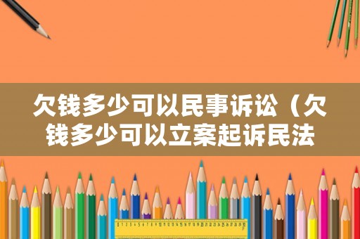 欠錢多少可以民事訴訟（欠錢多少可以立案起訴民法典）