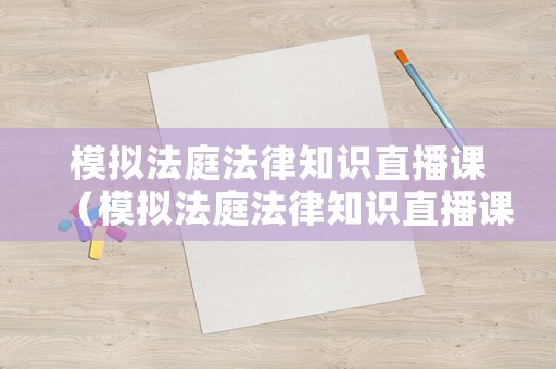模擬法庭法律知識(shí)直播課（模擬法庭法律知識(shí)直播課怎么上）