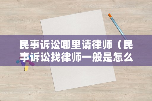 民事訴訟哪里請律師（民事訴訟找律師一般是怎么收費的）