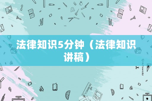 法律知識5分鐘（法律知識講稿）
