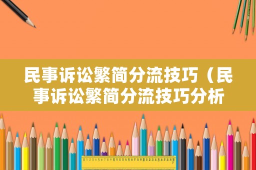 民事訴訟繁簡分流技巧（民事訴訟繁簡分流技巧分析）