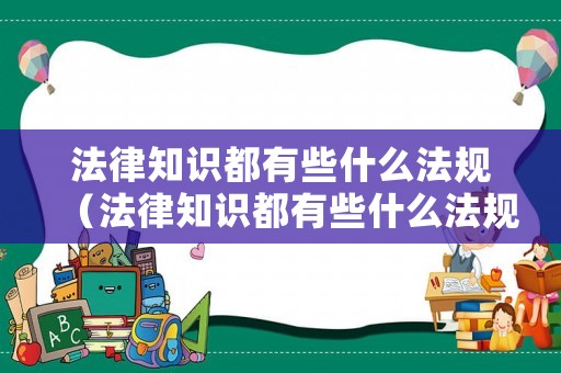 法律知識都有些什么法規（法律知識都有些什么法規呢）