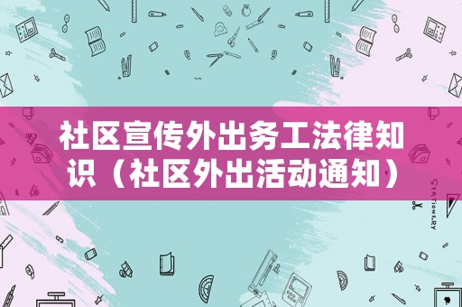 社區宣傳外出務工法律知識（社區外出活動通知）