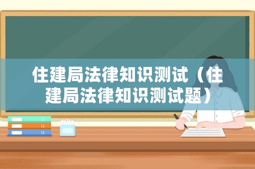 住建局法律知識測試（住建局法律知識測試題）