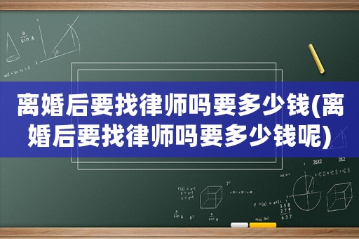 離婚后要找律師嗎要多少錢(離婚后要找律師嗎要多少錢呢)