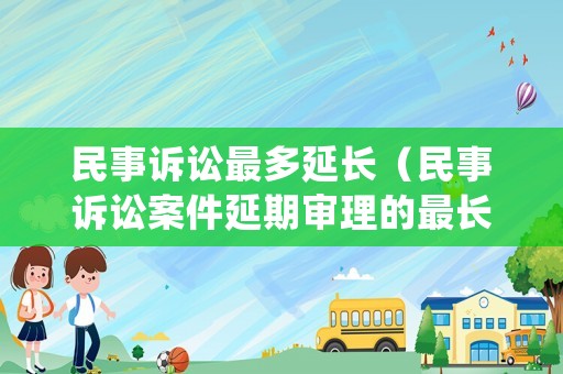 民事訴訟最多延長（民事訴訟案件延期審理的最長期限）