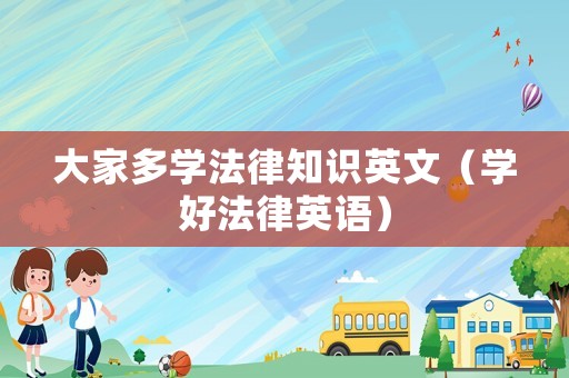 大家多學(xué)法律知識(shí)英文（學(xué)好法律英語）