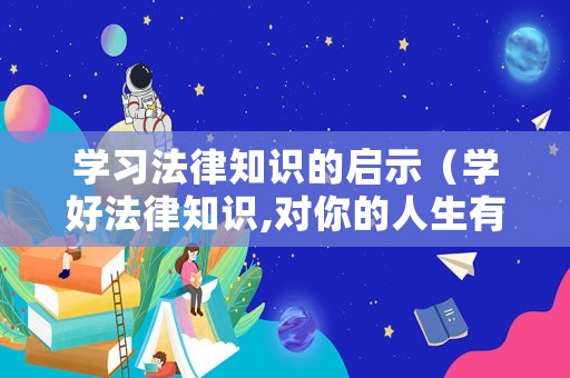 學習法律知識的啟示（學好法律知識,對你的人生有什么作用?）