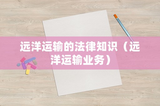 遠(yuǎn)洋運(yùn)輸?shù)姆芍R(shí)（遠(yuǎn)洋運(yùn)輸業(yè)務(wù)）